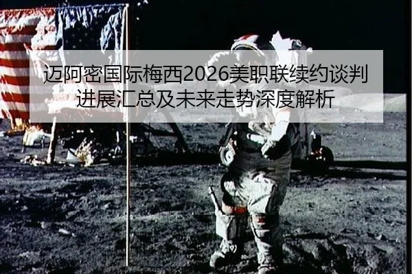 迈阿密国际梅西2026美职联续约谈判进展汇总及未来走势深度解析（leyu）