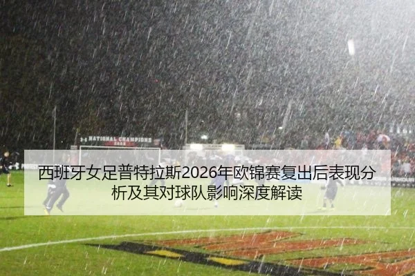 西班牙女足普特拉斯2026年欧锦赛复出后表现分析及其对球队影响深度解读 - leyu