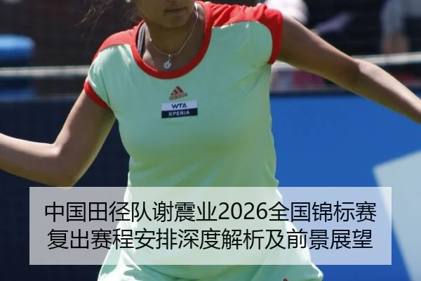 中国田径队谢震业2026全国锦标赛复出赛程安排深度解析及前景展望 - leyu