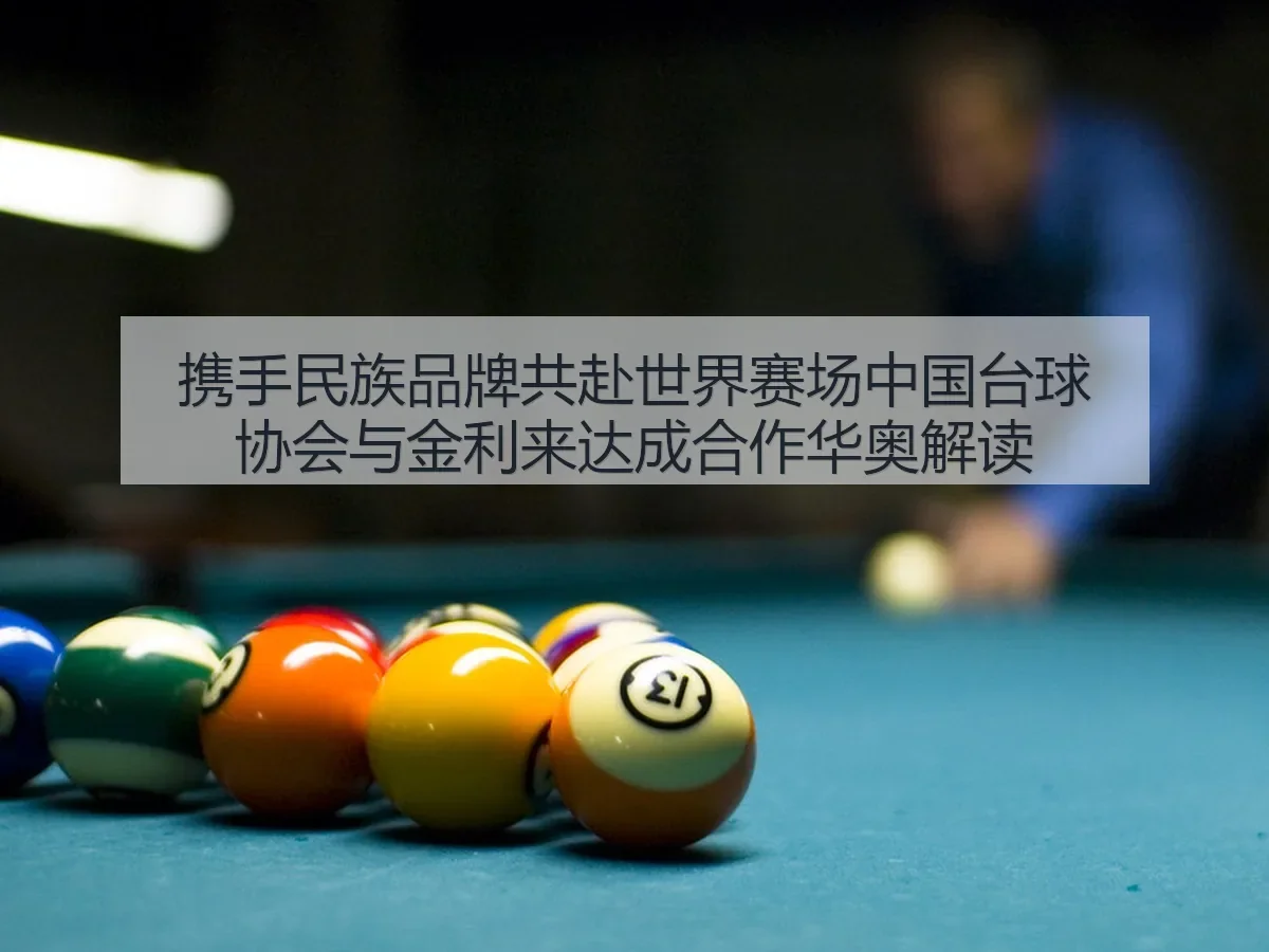 携手民族品牌共赴世界赛场中国台球协会与金利来达成合作华奥解读 - leyu